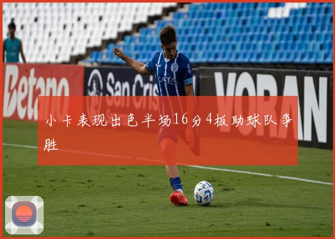 小卡表现出色半场16分4板助球队争胜