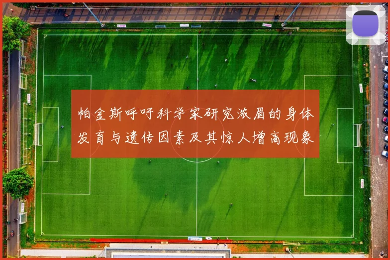 帕金斯呼吁科学家研究浓眉的身体发育与遗传因素及其惊人增高现象