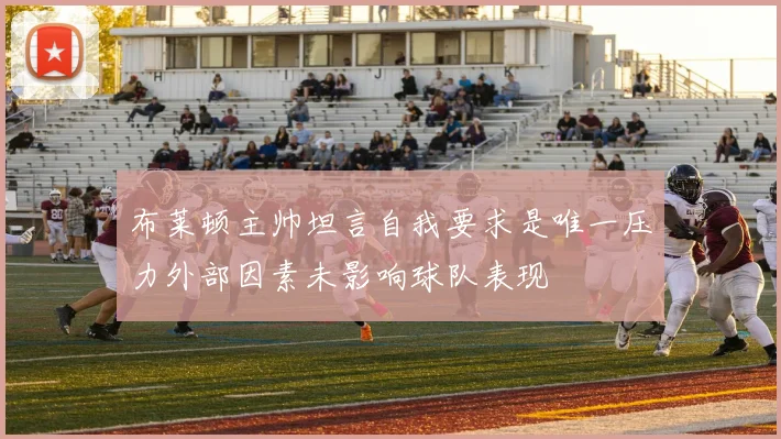 布莱顿主帅坦言自我要求是唯一压力外部因素未影响球队表现