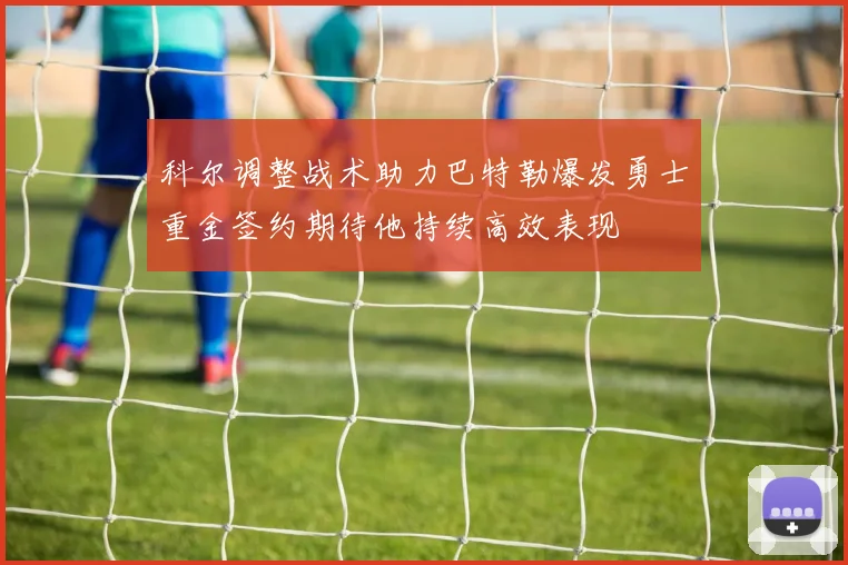 科尔调整战术助力巴特勒爆发勇士重金签约期待他持续高效表现