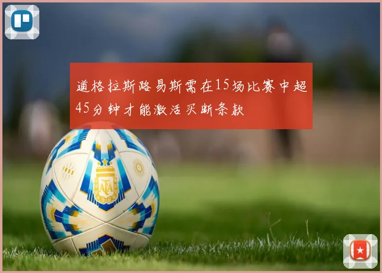 道格拉斯路易斯需在15场比赛中超45分钟才能激活买断条款