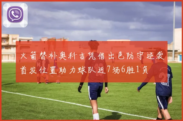火箭替补奥科吉凭借出色防守逆袭首发位置助力球队近7场6胜1负