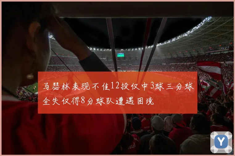 马瑟林表现不佳12投仅中3球三分球全失仅得8分球队遭遇困境
