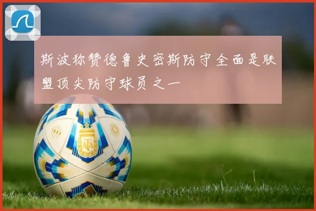 斯波称赞德鲁史密斯防守全面是联盟顶尖防守球员之一