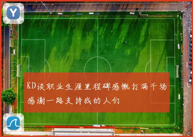 KD谈职业生涯里程碑感慨打满千场感谢一路支持我的人们