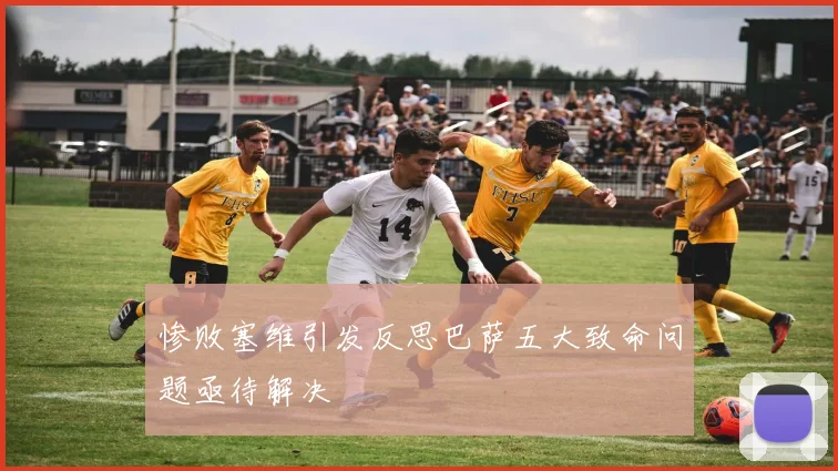 惨败塞维引发反思巴萨五大致命问题亟待解决